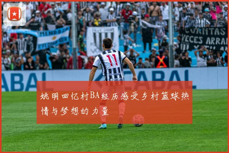姚明回忆村BA经历感受乡村篮球热情与梦想的力量