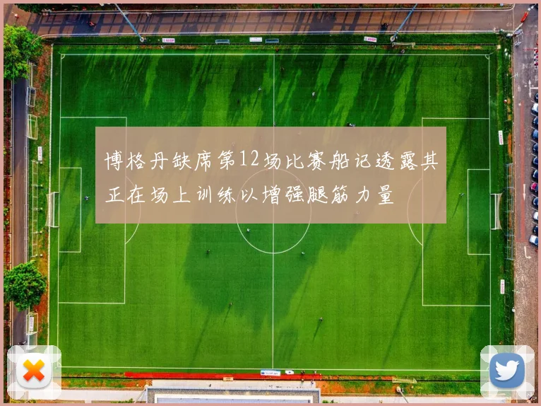 博格丹缺席第12场比赛船记透露其正在场上训练以增强腿筋力量