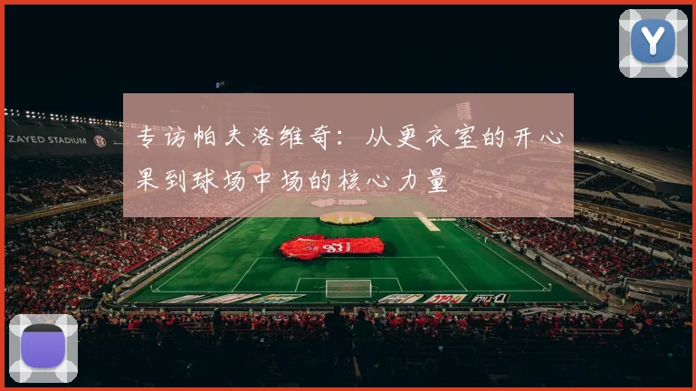 专访帕夫洛维奇：从更衣室的开心果到球场中场的核心力量