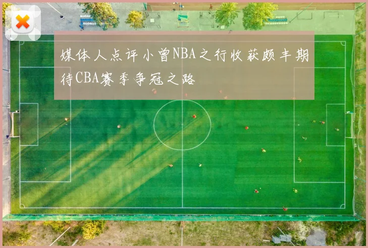 媒体人点评小曾NBA之行收获颇丰期待CBA赛季争冠之路