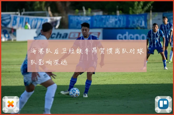 海港队后卫短缺李昂贺惯离队对球队影响深远