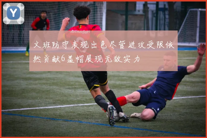 文班防守表现出色尽管进攻受限依然贡献6盖帽展现无敌实力