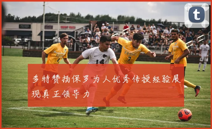 多特赞扬保罗为人优秀传授经验展现真正领导力