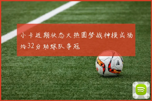 小卡近期状态火热圆梦战神模式场均32分助球队争冠