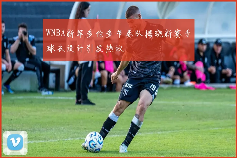 WNBA新军多伦多节奏队揭晓新赛季球衣设计引发热议