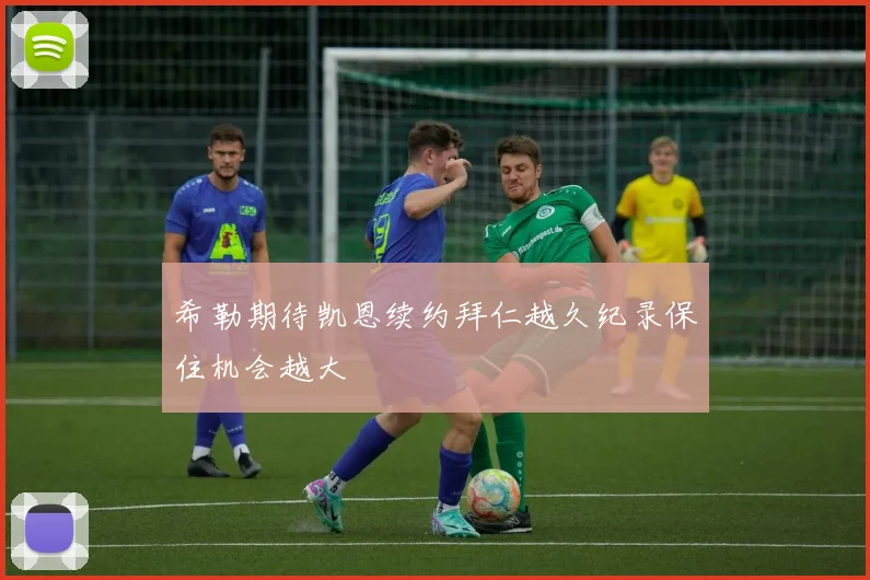 希勒期待凯恩续约拜仁越久纪录保住机会越大