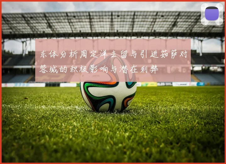 东体分析周定洋去留与引进茹萨对蓉城的积极影响与潜在利弊