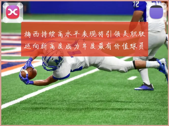 梅西持续高水平表现将引领美职联迈向新高度成为年度最有价值球员