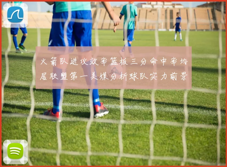 火箭队进攻效率篮板三分命中率均居联盟第一美媒分析球队实力前景