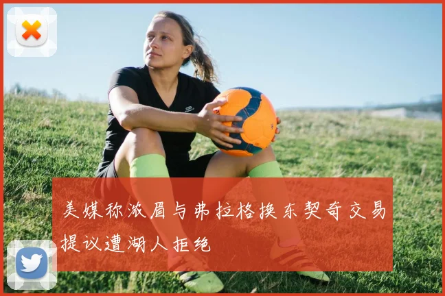 美媒称浓眉与弗拉格换东契奇交易提议遭湖人拒绝
