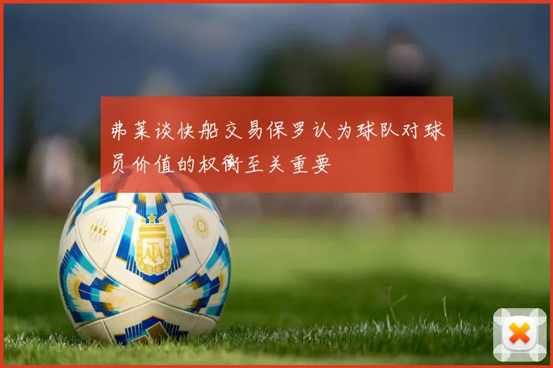 弗莱谈快船交易保罗认为球队对球员价值的权衡至关重要
