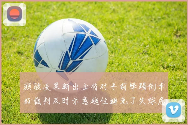 颜骏凌果断出击将对手前锋踢倒幸好裁判及时示意越位避免了失球危机