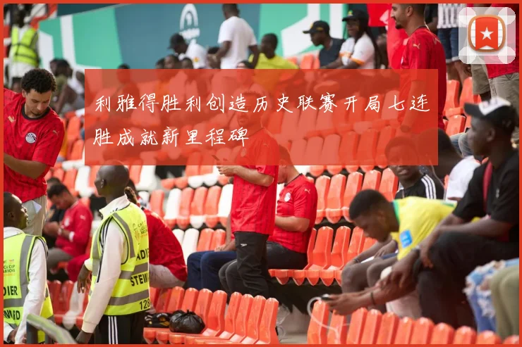 利雅得胜利创造历史联赛开局七连胜成就新里程碑