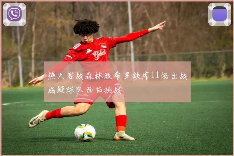 热火客战森林狼希罗缺席11场出战成疑球队面临挑战
